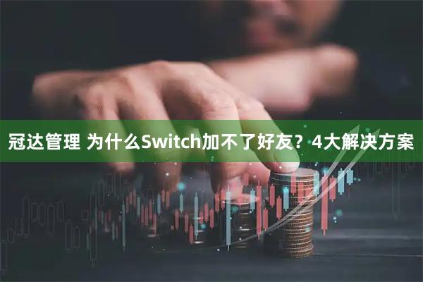 冠达管理 为什么Switch加不了好友？4大解决方案