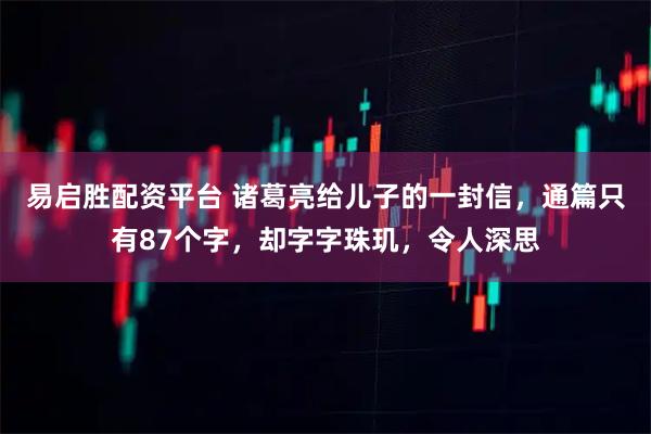 易启胜配资平台 诸葛亮给儿子的一封信，通篇只有87个字，却字字珠玑，令人深思