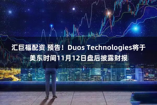 汇巨福配资 预告！Duos Technologies将于美东时间11月12日盘后披露财报