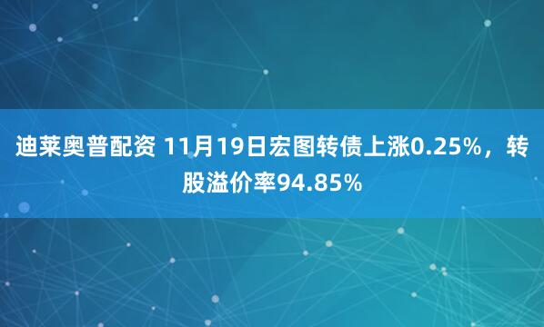 迪莱奥普配资 11月19日宏图转债上涨0.25%，转股溢价率94.85%