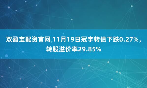双盈宝配资官网 11月19日冠宇转债下跌0.27%，转股溢价率29.85%
