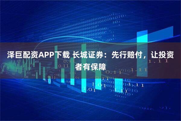 泽巨配资APP下载 长城证券：先行赔付，让投资者有保障
