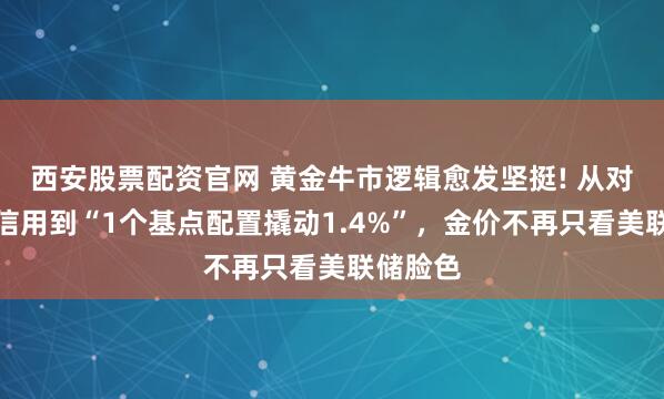 西安股票配资官网 黄金牛市逻辑愈发坚挺! 从对冲美元信用到“1个基点配置撬动1.4%”，金价不再只看美联储脸色
